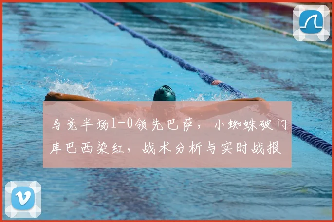 马竞半场1-0领先巴萨,小蜘蛛破门库巴西染红,战术分析与实时战报解读