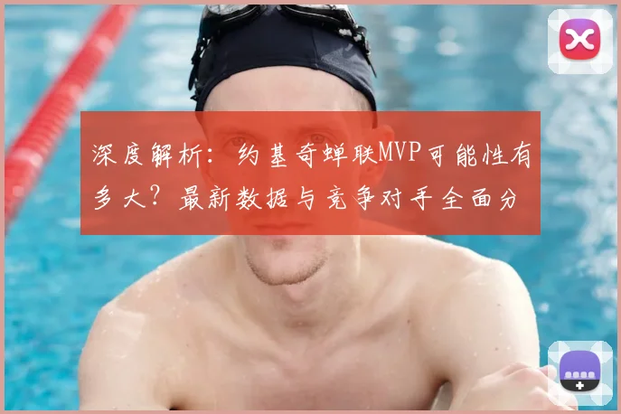 深度解析:约基奇蝉联MVP可能性有多大?最新数据与竞争对手全面分析