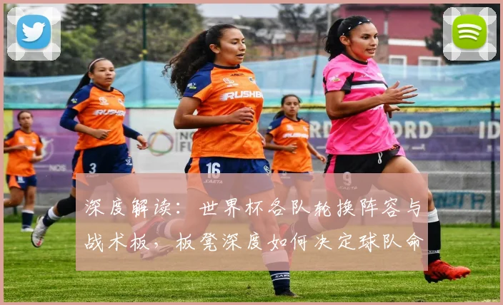 深度解读：世界杯各队轮换阵容与战术板，板凳深度如何决定球队命运