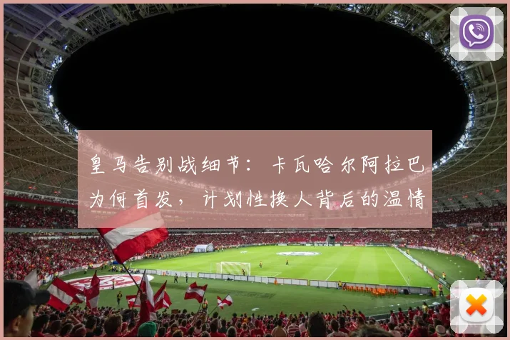 皇马告别战细节:卡瓦哈尔阿拉巴为何首发,计划性换人背后的温情安排