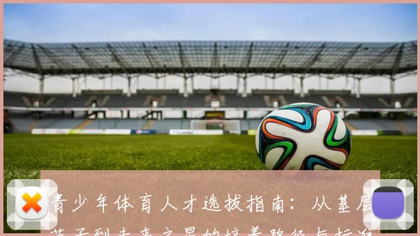 青少年体育人才选拔指南：从基层苗子到未来之星的培养路径与标准解析